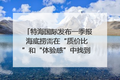 特海国际发布一季报 海底捞需在“质价比”和“体验感”中找到平衡｜新经济观察