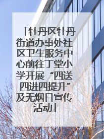 牡丹区牡丹街道办事处社区卫生服务中心前往丁堂小学开展“四送四进四提升”及无烟日宣传活动