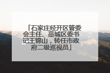 石家庄经开区管委会主任、藁城区委书记王锦山，转任市政府二级巡视员