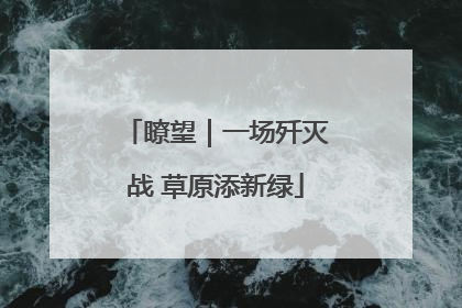 瞭望｜一场歼灭战 草原添新绿