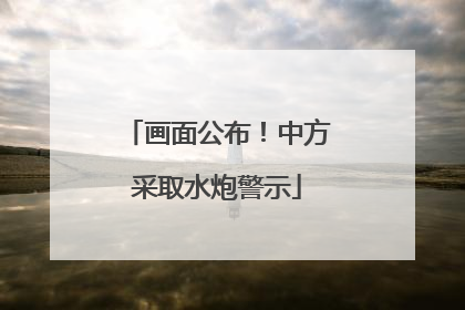 画面公布！中方采取水炮警示
