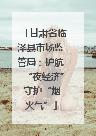 甘肃省临泽县市场监管局：护航“夜经济” 守护“烟火气”