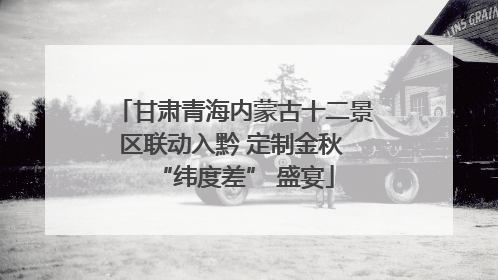甘肃青海内蒙古十二景区联动入黔 定制金秋 “纬度差” 盛宴