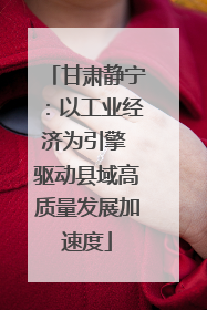 甘肃静宁：以工业经济为引擎 驱动县域高质量发展加速度