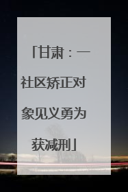甘肃：一社区矫正对象见义勇为获减刑