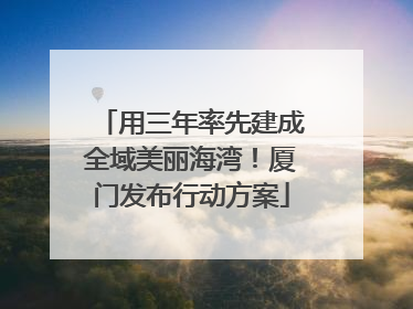 用三年率先建成全域美丽海湾！厦门发布行动方案