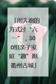用奔跑的方式过“六一”，300组亲子家庭“趣”跑衢州古城