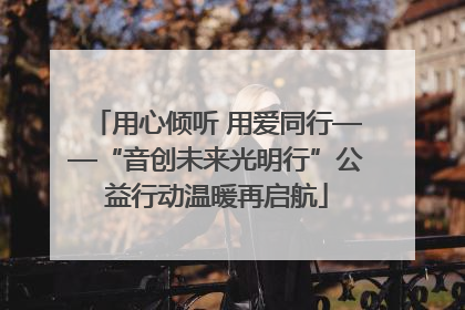 用心倾听 用爱同行——“音创未来光明行”公益行动温暖再启航