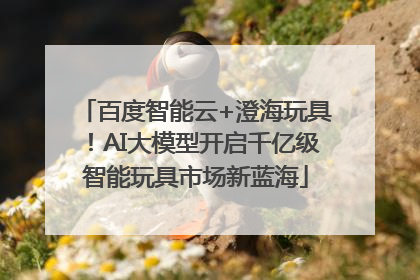 百度智能云+澄海玩具！AI大模型开启千亿级智能玩具市场新蓝海