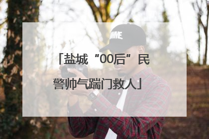 盐城“00后”民警帅气踹门救人