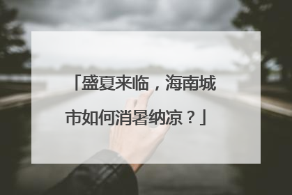 盛夏来临，海南城市如何消暑纳凉？