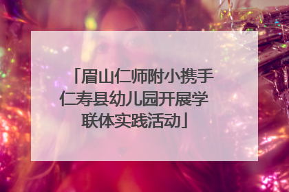 眉山仁师附小携手仁寿县幼儿园开展学联体实践活动
