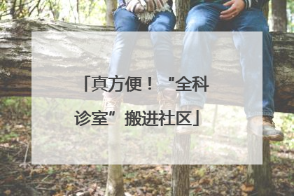 真方便！“全科诊室”搬进社区