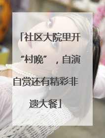 社区大院里开“村晚”，自演自赏还有精彩非遗大餐