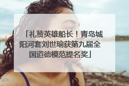 礼赞英雄船长！青岛城阳河套刘世瑜获第九届全国道德模范提名奖