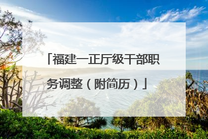 福建一正厅级干部职务调整（附简历）