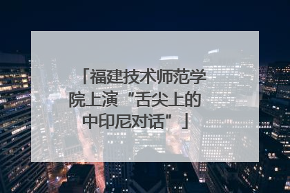 福建技术师范学院上演“舌尖上的中印尼对话”