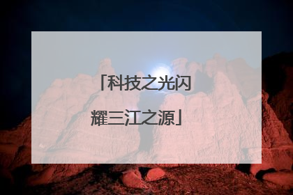 科技之光闪耀三江之源