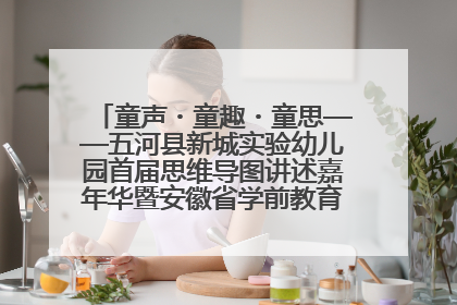 童声・童趣・童思——五河县新城实验幼儿园首届思维导图讲述嘉年华暨安徽省学前教育教研基地园项目阶段性成果展示活动