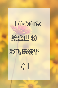 童心向党绘盛世 粉彩飞扬颂华章