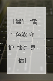 端午“警”色浓 守护“粽”是情