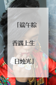 端午粽香遇上生日烛光