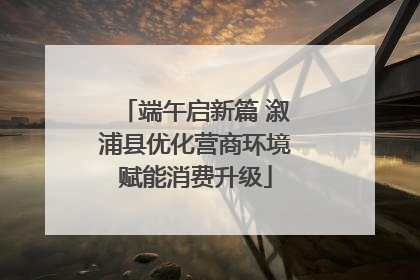 端午启新篇 溆浦县优化营商环境赋能消费升级
