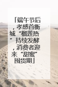 端午节后，孝感首衡城“榴莲热”持续发酵，消费者迎来“甜蜜”囤货期
