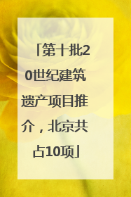 第十批20世纪建筑遗产项目推介，北京共占10项