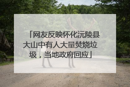 网友反映怀化沅陵县大山中有人大量焚烧垃圾，当地政府回应