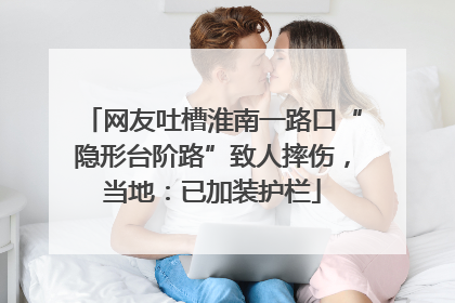 网友吐槽淮南一路口“隐形台阶路”致人摔伤，当地：已加装护栏