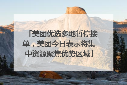 美团优选多地暂停接单，美团今日表示将集中资源聚焦优势区域