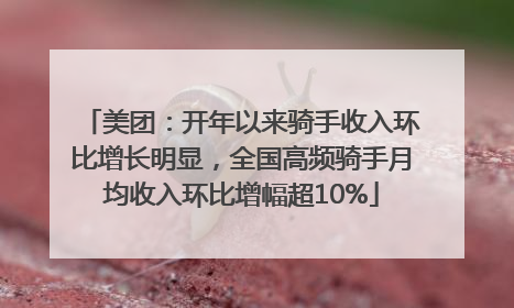 美团：开年以来骑手收入环比增长明显，全国高频骑手月均收入环比增幅超10%