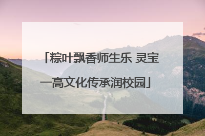 粽叶飘香师生乐 灵宝一高文化传承润校园