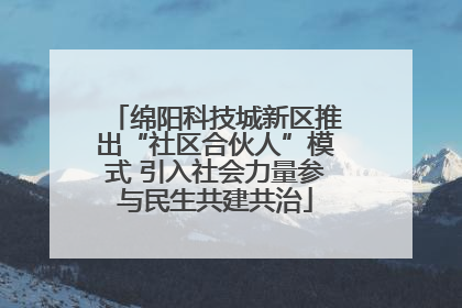 绵阳科技城新区推出“社区合伙人”模式 引入社会力量参与民生共建共治