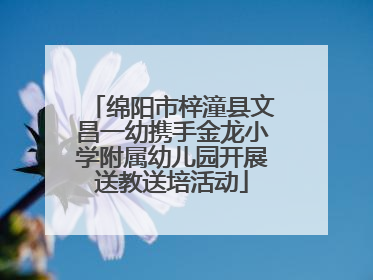 绵阳市梓潼县文昌一幼携手金龙小学附属幼儿园开展送教送培活动