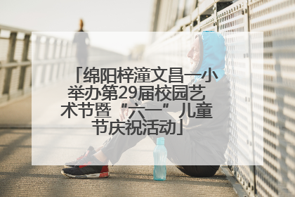 绵阳梓潼文昌一小举办第29届校园艺术节暨“六一”儿童节庆祝活动