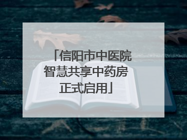 信阳市中医院智慧共享中药房正式启用
