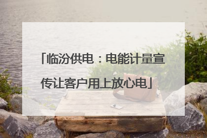 临汾供电：电能计量宣传让客户用上放心电