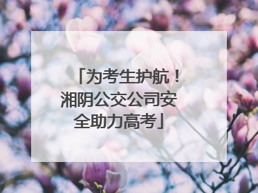 为考生护航！湘阴公交公司安全助力高考