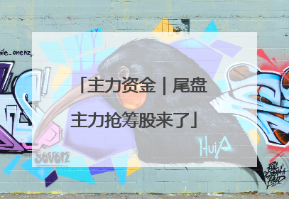 主力资金｜尾盘主力抢筹股来了