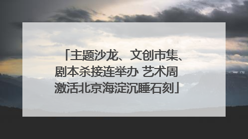 主题沙龙、文创市集、剧本杀接连举办 艺术周激活北京海淀沉睡石刻