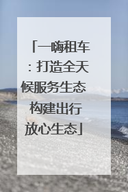 一嗨租车：打造全天候服务生态 构建出行放心生态