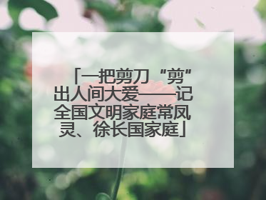 一把剪刀“剪”出人间大爱——记全国文明家庭常凤灵、徐长国家庭