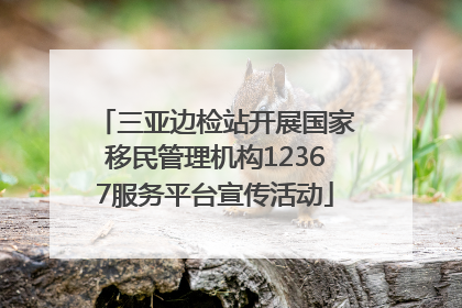三亚边检站开展国家移民管理机构12367服务平台宣传活动
