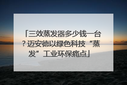 三效蒸发器多少钱一台？迈安德以绿色科技“蒸发”工业环保痛点