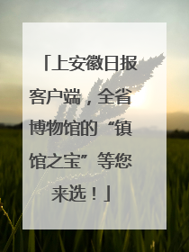 上安徽日报客户端，全省博物馆的“镇馆之宝”等您来选！