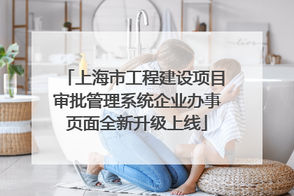 上海市工程建设项目审批管理系统企业办事页面全新升级上线