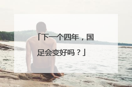 下一个四年，国足会变好吗？