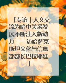 专访｜人文交流为哈中关系发展不断注入新动力——访哈萨克斯坦文化与信息部部长巴拉耶娃